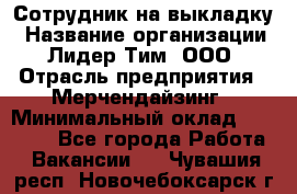 Сотрудник на выкладку › Название организации ­ Лидер Тим, ООО › Отрасль предприятия ­ Мерчендайзинг › Минимальный оклад ­ 18 000 - Все города Работа » Вакансии   . Чувашия респ.,Новочебоксарск г.